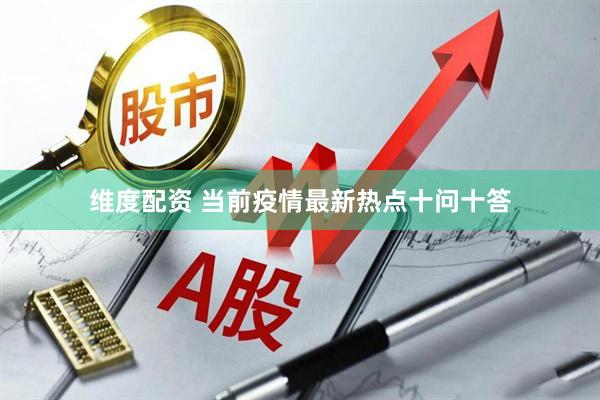 维度配资 当前疫情最新热点十问十答
