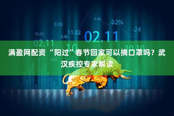 满盈网配资 “阳过”春节回家可以摘口罩吗？武汉疾控专家解读