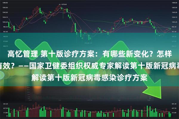 高忆管理 第十版诊疗方案：有哪些新变化？怎样用中医治疗更有效？——国家卫健委组织权威专家解读第十版新冠病毒感染诊疗方案