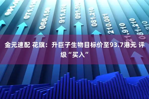 金元速配 花旗：升巨子生物目标价至93.7港元 评级“买入”