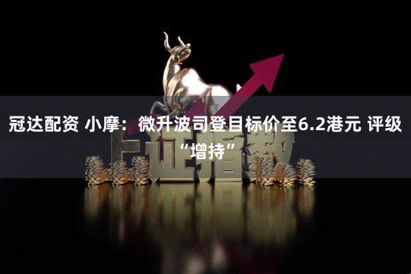 冠达配资 小摩：微升波司登目标价至6.2港元 评级“增持”