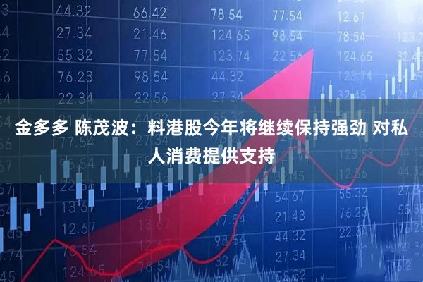 金多多 陈茂波：料港股今年将继续保持强劲 对私人消费提供支持