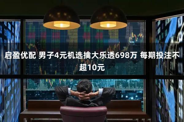 启盈优配 男子4元机选擒大乐透698万 每期投注不超10元